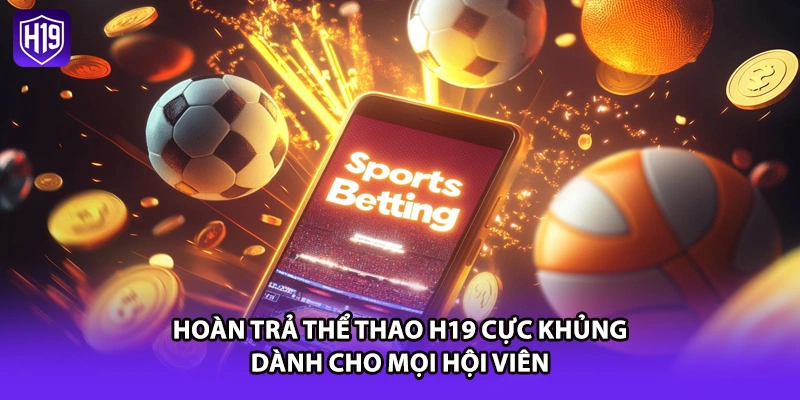 Hoàn Trả Thể Thao H19 Cực Khủng Dành Cho Mọi Hội Viên