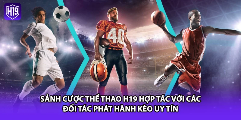 Sảnh cược thể thao H19 hợp tác với các đối tác phát hành kèo uy tín