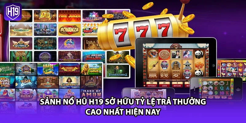 Sảnh nổ hũ H19 sở hữu tỷ lệ trả thưởng cao nhất hiện nay