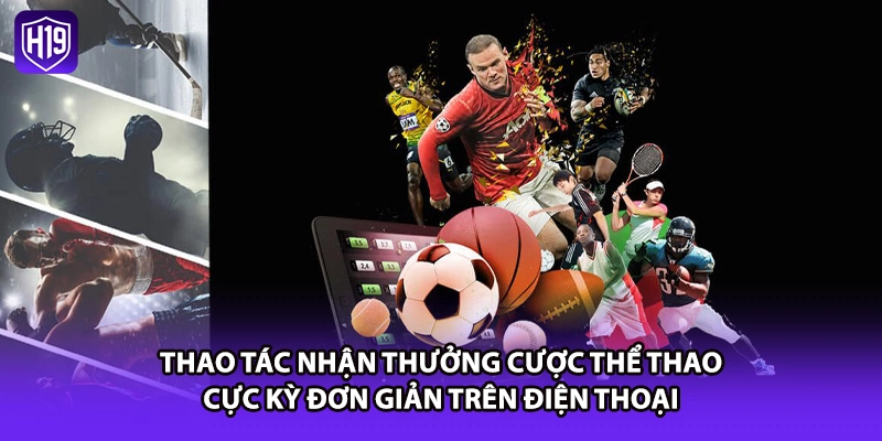 Thao tác nhận thưởng cược thể thao cực kỳ đơn giản trên điện thoại